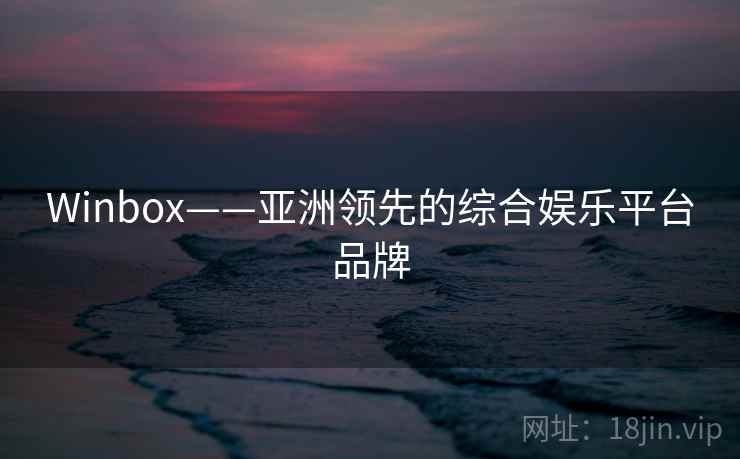 Winbox——亚洲领先的综合娱乐平台品牌 Winbox——亚洲领先的综合娱乐平台品牌