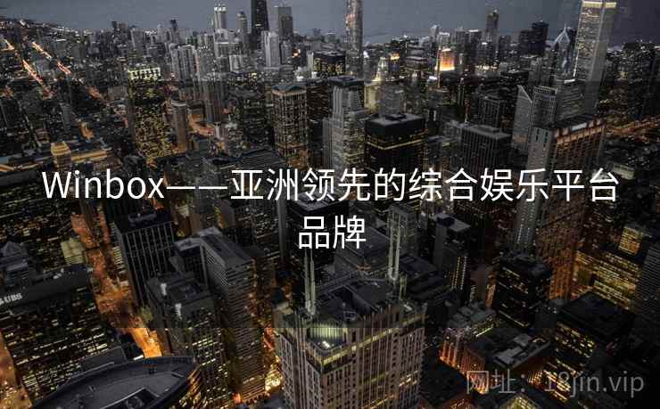 Winbox——亚洲领先的综合娱乐平台品牌 Winbox——亚洲领先的综合娱乐平台品牌